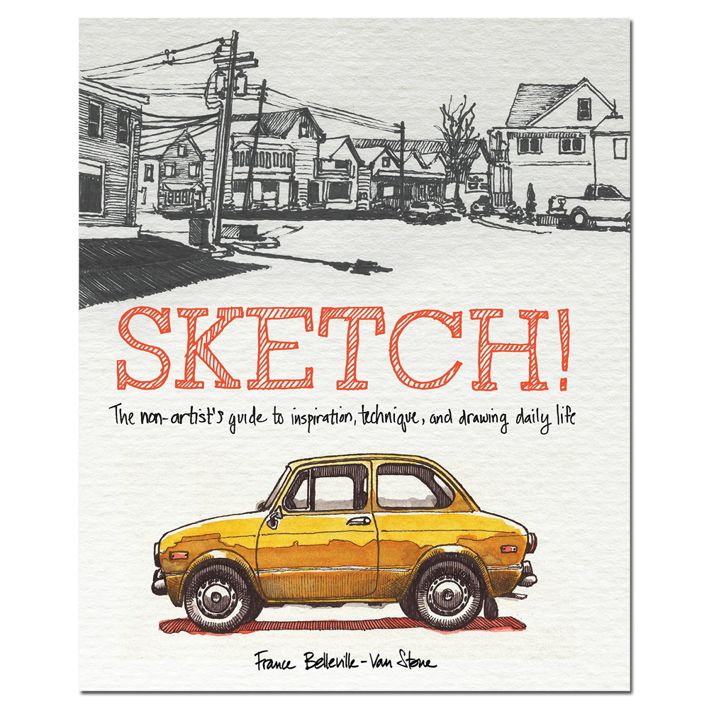 Sketch!: Non-Artist's Guide to Inspiration, Technique & Drawing Daily Life