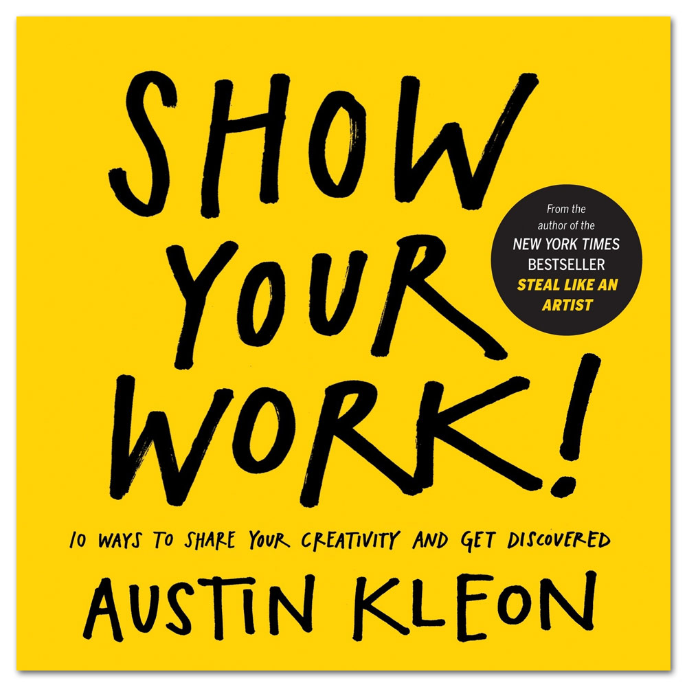 Show Your Work!: 10 Ways To Share Your Creativity And Get Discovered