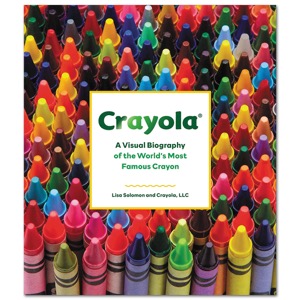 Crayola: A Visual Biography of the World's Most Famous Crayon