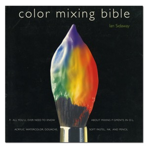 Color Mixing Bible: All You'll Ever Need to Know About Mixing Pigments