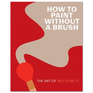 How to Paint Without a Brush: The Art of Red Hong Yi