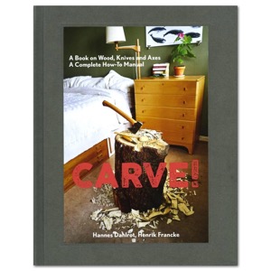 Carve!: A Book on Wood, Knives and Axes