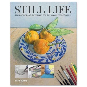 Still Life: Techniques and Tutorials for the Complete Beginner