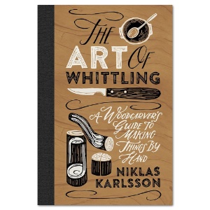 The Art of Whittling: A Woodcarver's Guide to Making Things by Hand